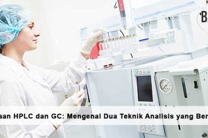 Perbedaan HPLC dan GC: Mengenal Dua Teknik Analisis yang Berbeda